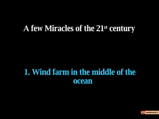 1.  Wind farm in the middle of the ocean A few Miracles of the 21 st  century 
