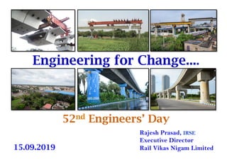 Engineering for Change....
52nd Engineers’ Day
Rajesh Prasad, IRSE
Executive Director
Rail Vikas Nigam Limited15.09.2019
 