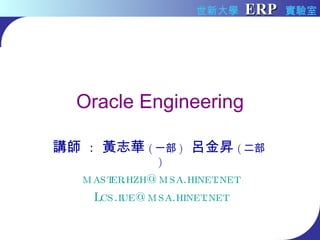 Oracle Engineering 講師  :  黃志華 ( 一部 )   呂金昇 ( 二部 ) [email_address] [email_address] 