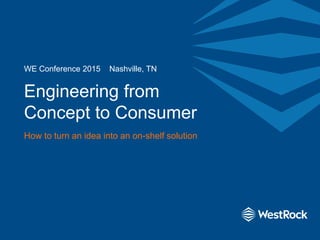 Engineering from
Concept to Consumer
How to turn an idea into an on-shelf solution
WE Conference 2015 Nashville, TN
 