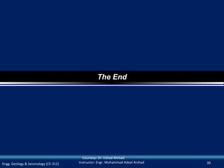The End




                                        Courtesy: Dr. Irshad Ahmad
Engg. Geology & Seismology (CE-312)   Instructor: Engr. Muhammad Adeel Arshad   30
 