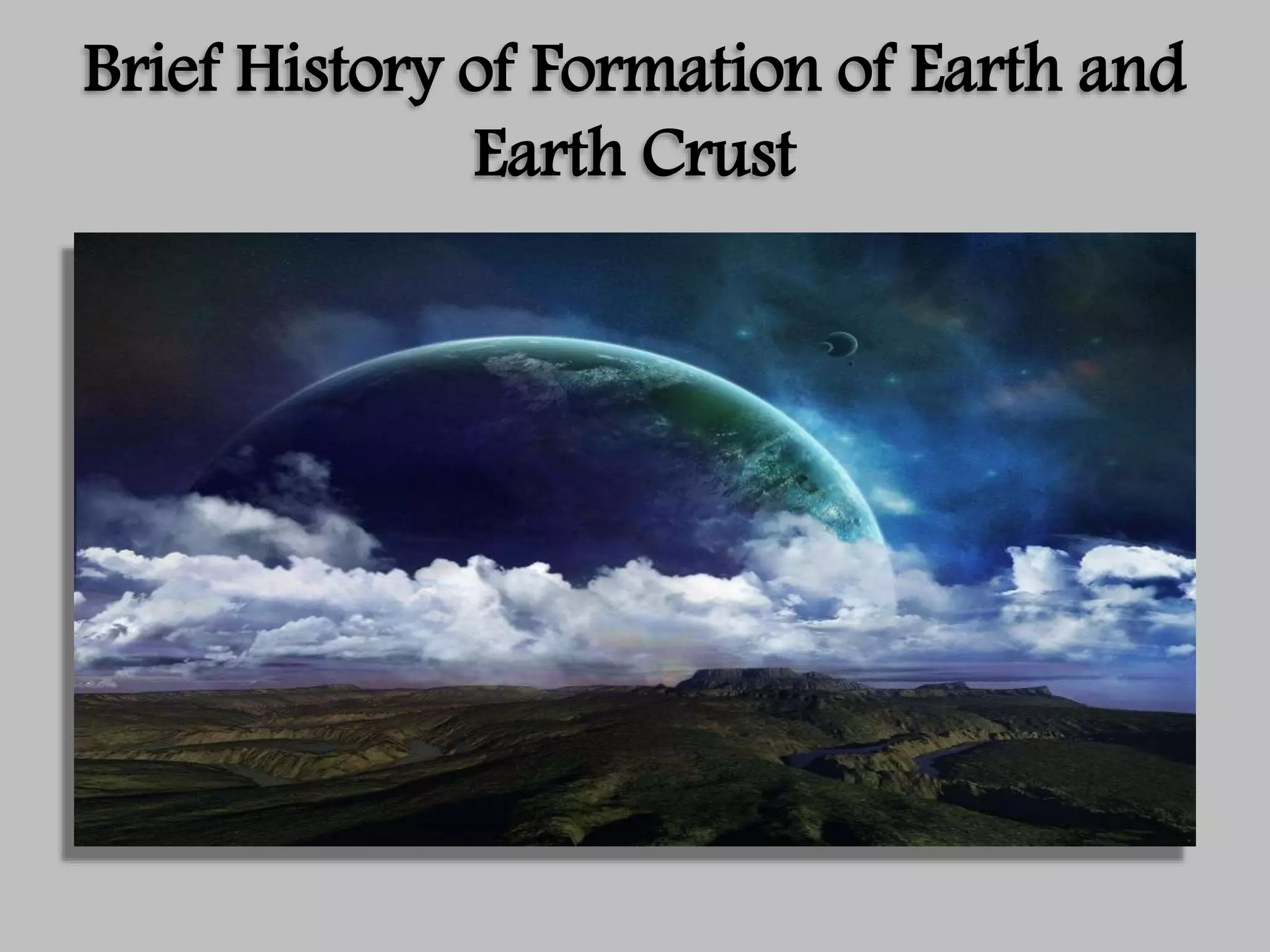 Brief History of Formation of Earth and
Earth Crust
 