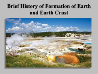 Brief History of Formation of Earth
and Earth Crust
 