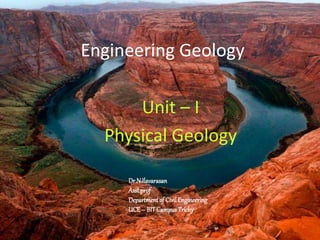 Engineering Geology
Unit – I
Physical Geology
Dr.N.Ilavarasan
Asstprof
Department of CivilEngineering
UCE– BITCampus Trichy
 