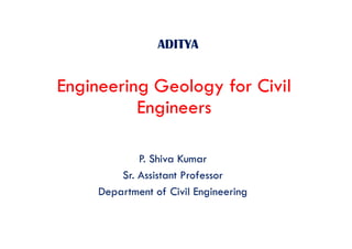 ADITYA
Engineering Geology for Civil
Engineers
P. Shiva Kumar
Sr. Assistant Professor
Department of Civil Engineering
 