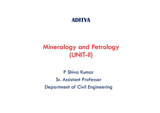ADITYA
Mineralogy and Petrology
(UNIT-II)
P Shiva Kumar
Sr. Assistant Professor
Department of Civil Engineering
 