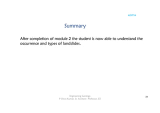 ADITYA
Engineering Geology
P Shiva Kumar, Sr. Assistant Professor, CE
28
After completion of module 2 the student is now able to understand the
occurrence and types of landslides.
Summary
 
