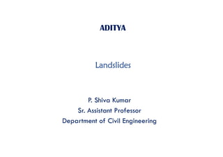 ADITYA
Landslides
P. Shiva Kumar
Sr. Assistant Professor
Department of Civil Engineering
 