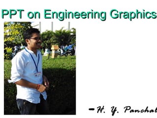 -H. Y. Panchal
PPT on Engineering GraphicsPPT on Engineering Graphics
 