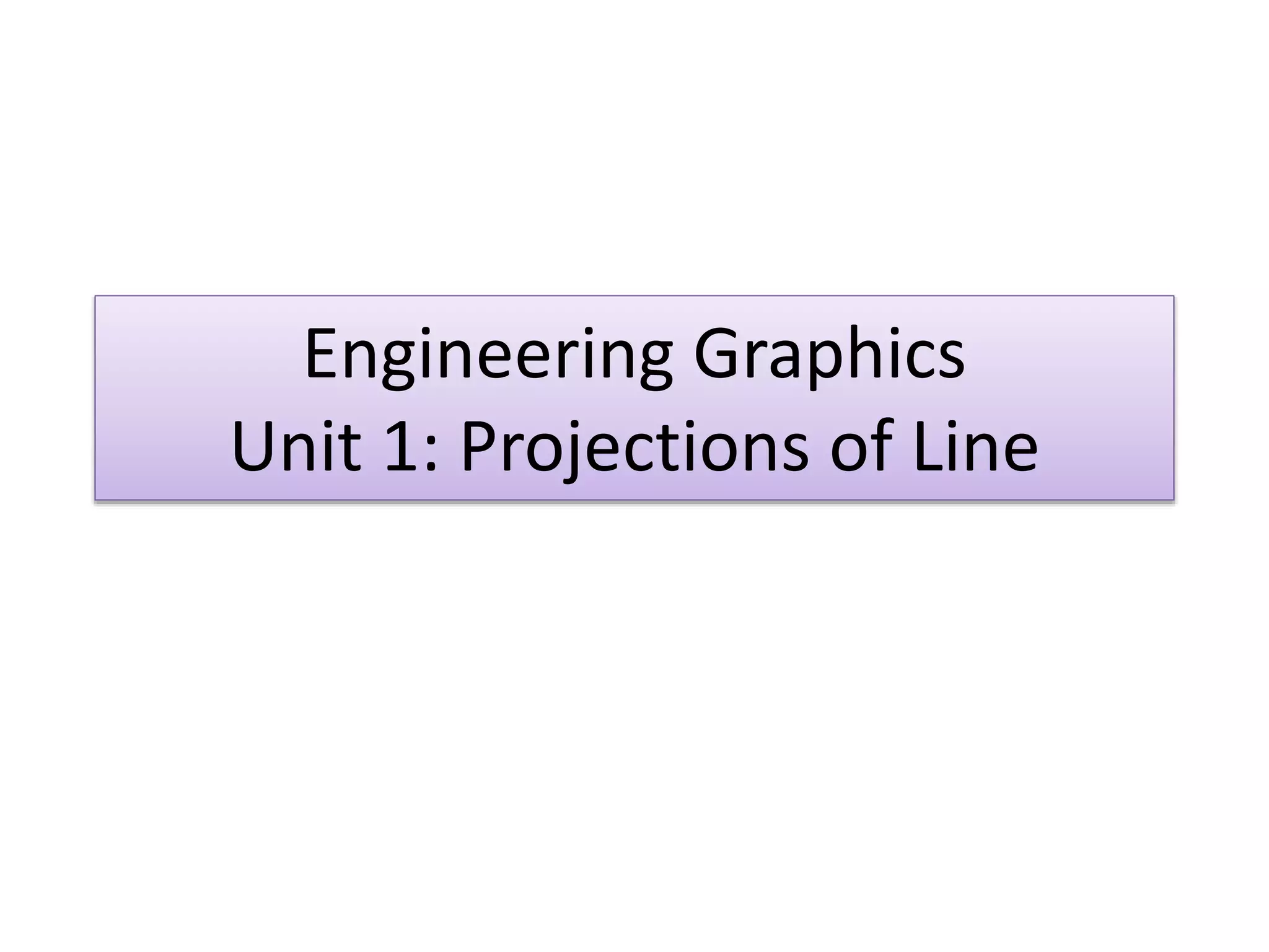 Engineering Graphics
Unit 1: Projections of Line