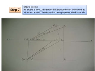 Step 7
Draw a traces :
HT extend a’b’on XY line from that draw projector which cuts ab
VT extend abon XY line from that draw projector which cuts a’b’