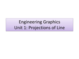 Engineering Graphics
Unit 1: Projections of Line
 