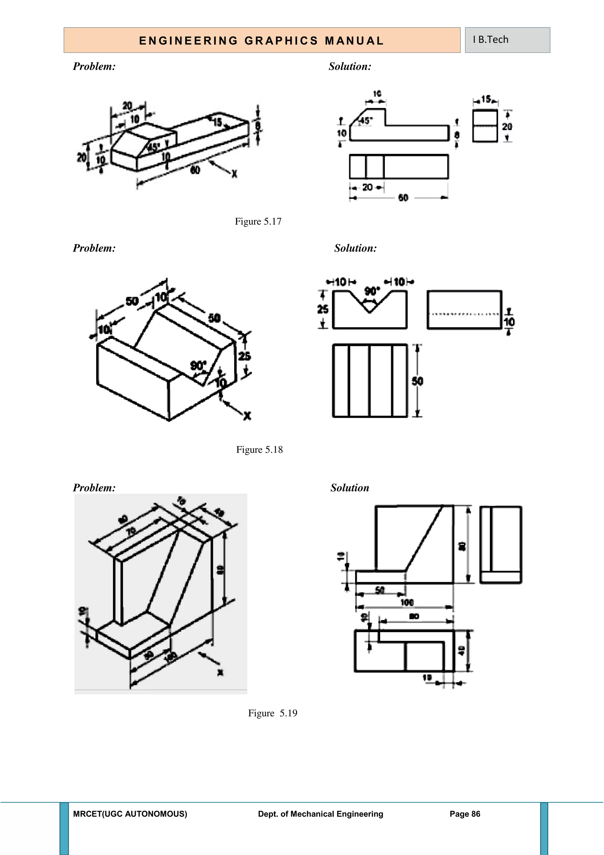 MRCET(UGC AUTONOMOUS) Dept. of Mechanical Engineering Page 86
E N G I N E E R I N G G R A P H I C S M AN U A L I B.Tech
Problem: Solution:
Figure 5.17
Problem: Solution:
Figure 5.18
Problem: Solution
Figure 5.19
 