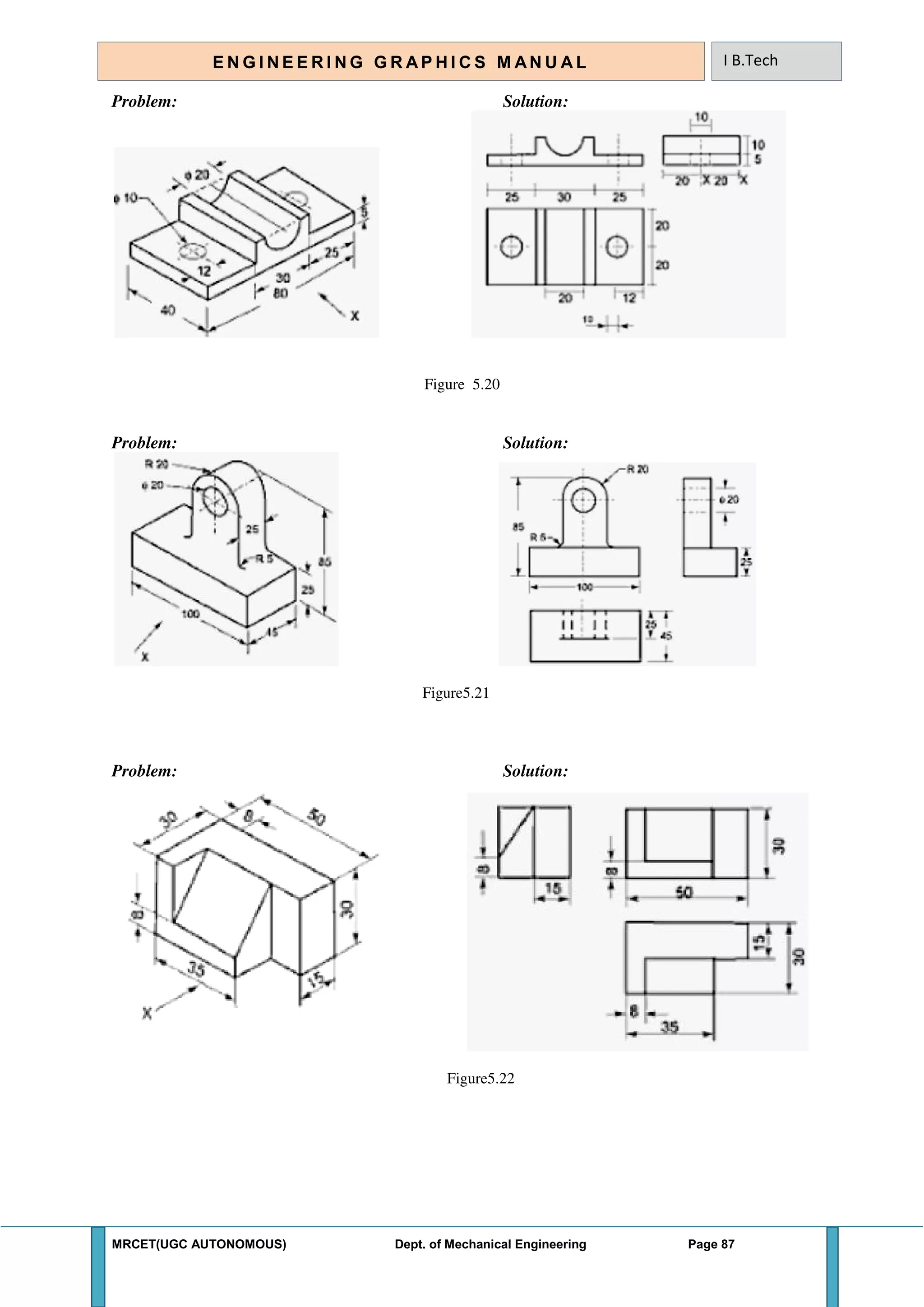 MRCET(UGC AUTONOMOUS) Dept. of Mechanical Engineering Page 87
E N G I N E E R I N G G R A P H I C S M AN U A L I B.Tech
Problem: Solution:
Figure 5.20
Problem: Solution:
Figure5.21
Problem: Solution:
Figure5.22
 
