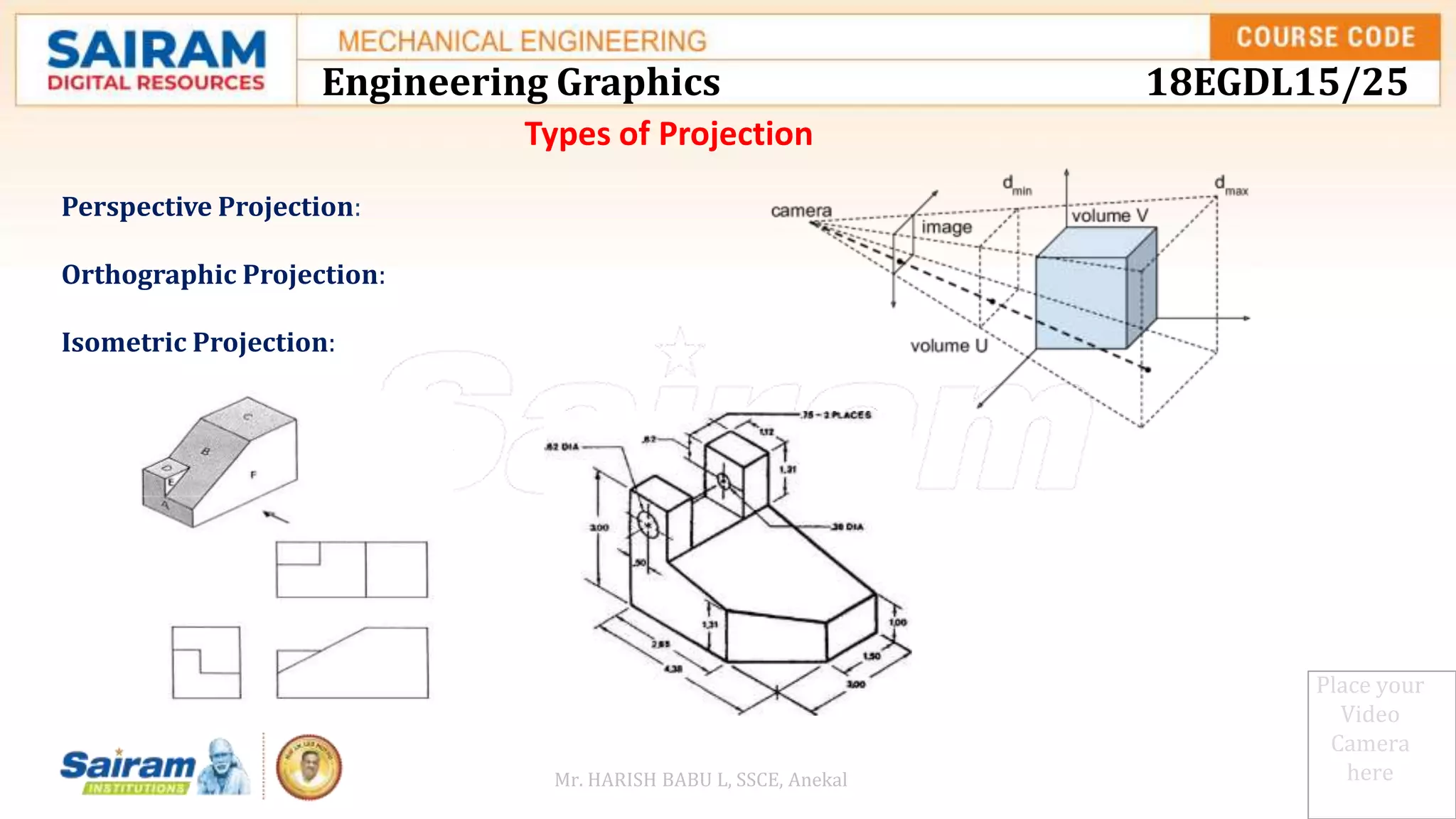 Place your
Video
Camera
here
Perspective Projection:
Orthographic Projection:
Isometric Projection:
Types of Projection
Engineering Graphics 18EGDL15/25
Mr. HARISH BABU L, SSCE, Anekal
 