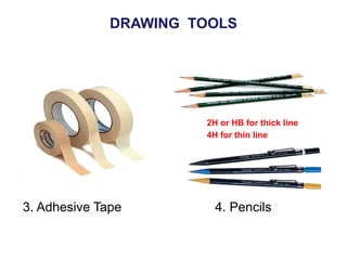 3. Adhesive Tape 4. Pencils
2H or HB for thick line
4H for thin line
DRAWING TOOLS
 