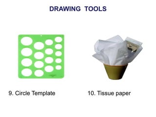 9. Circle Template 10. Tissue paper
DRAWING TOOLS
 