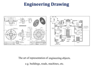 The art of representation of engineering objects.
e.g. buildings, roads, machines, etc.
Engineering Drawing
 