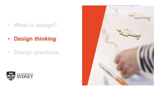 The University of Sydney
• What is design?
• Design thinking
• Design practices
 