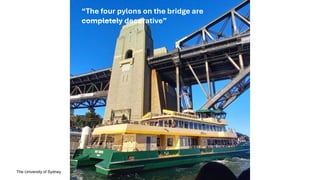 The University of Sydney
“The four pylons on the bridge are
completely decorative”
 