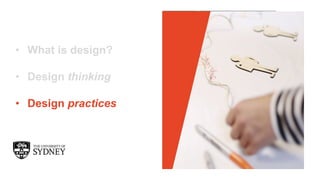 The University of Sydney
• What is design?
• Design thinking
• Design practices
 
