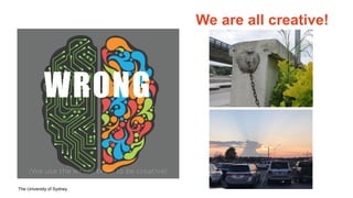 The University of Sydney
WRONG
(We use the whole brain to be creative)
We are all creative!
 