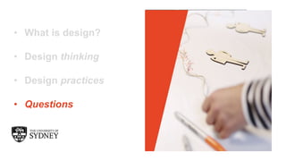 The University of Sydney
• What is design?
• Design thinking
• Design practices
• Questions
 