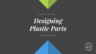 Engineering guidelines to
Designing
Plastic Parts
for injection molding
 
