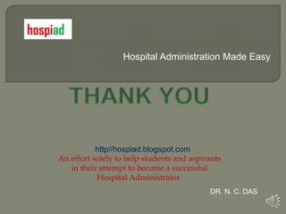 hospiad
                       Hospital Administration Made Easy




                http//hospiad.blogspot.com
     An effort solely to help students and aspirants
        in their attempt to become a successful
                Hospital Administrator.
                                                DR. N. C. DAS
 