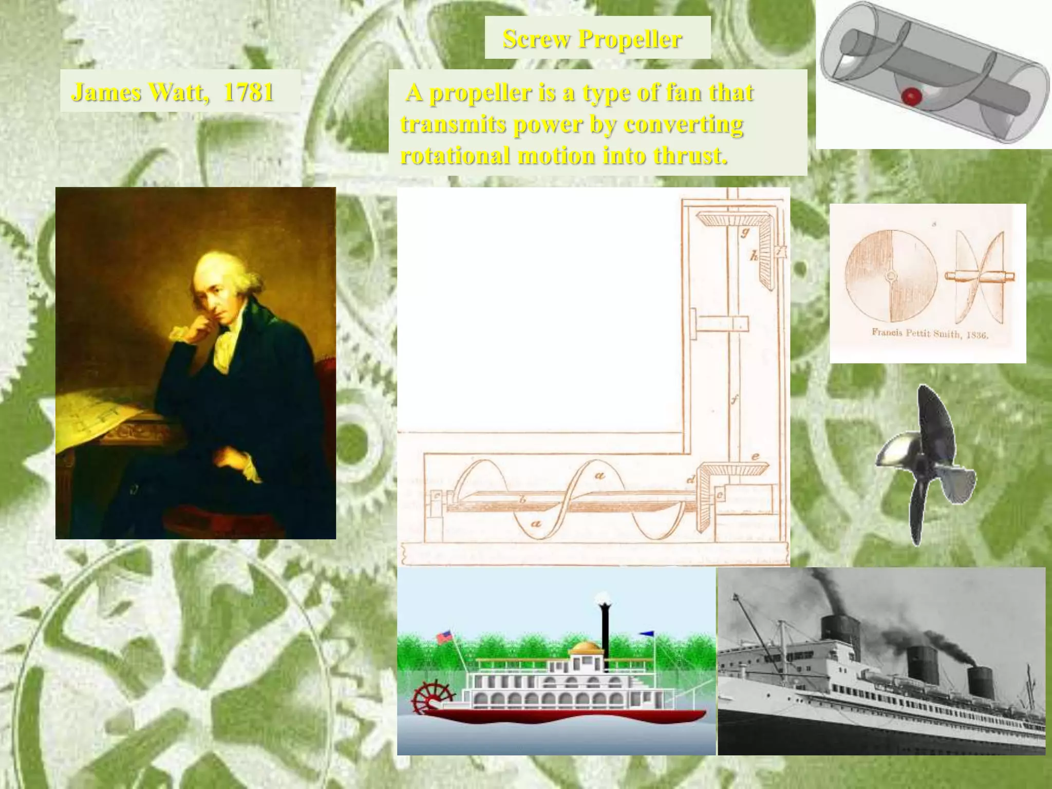 James Watt, 1781
Screw Propeller
A propeller is a type of fan that
transmits power by converting
rotational motion into thrust.
 