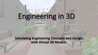 Engineering in 3D
Simulating Engineering Concepts and Design
with Virtual 3D Models
 