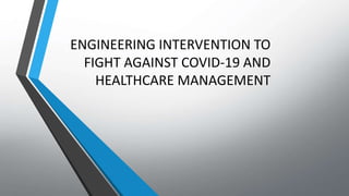 ENGINEERING INTERVENTION TO
FIGHT AGAINST COVID-19 AND
HEALTHCARE MANAGEMENT
 