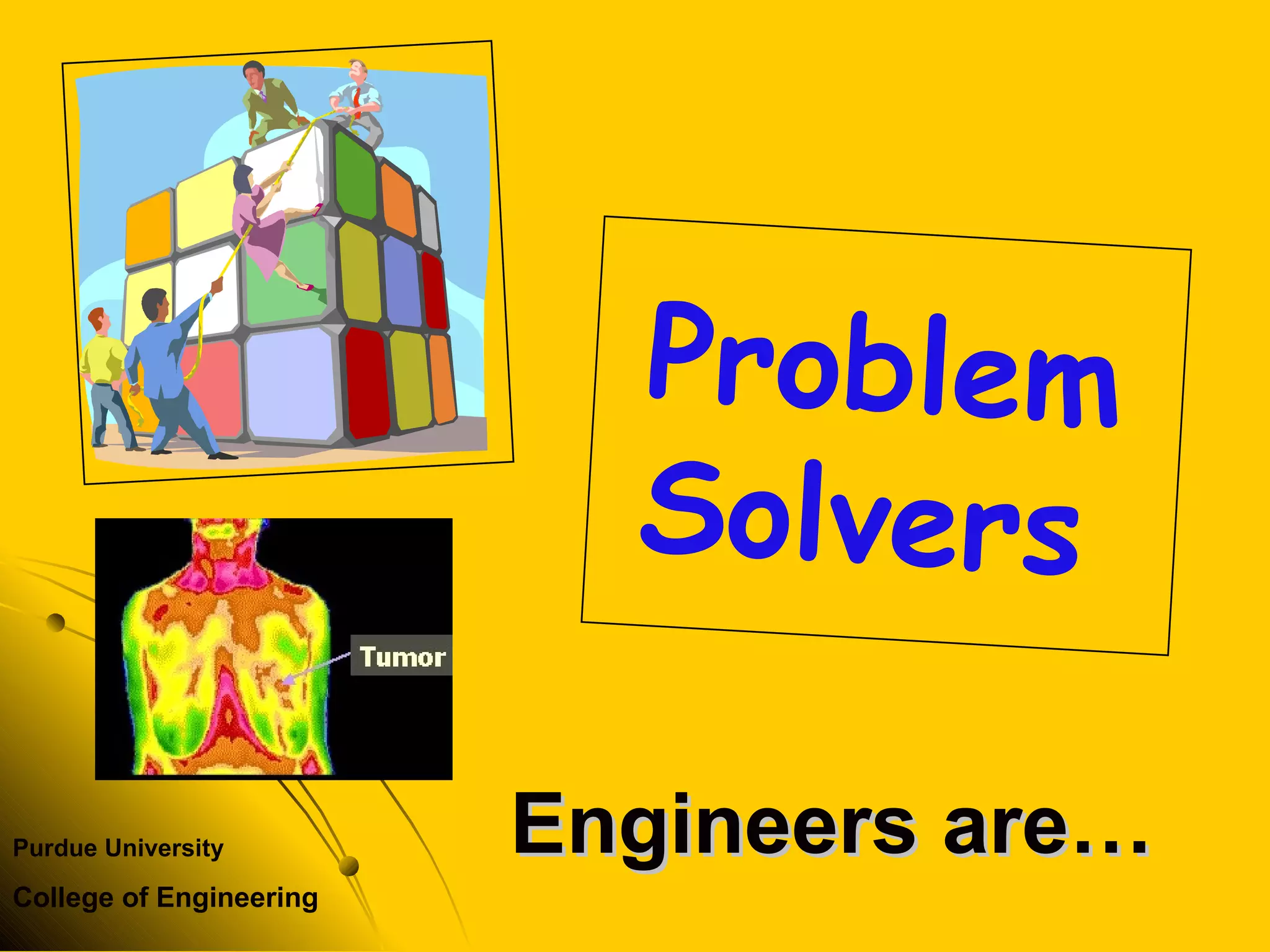 Purdue University
College of Engineering
Engineers are…Engineers are…
Problem
Solvers
 
