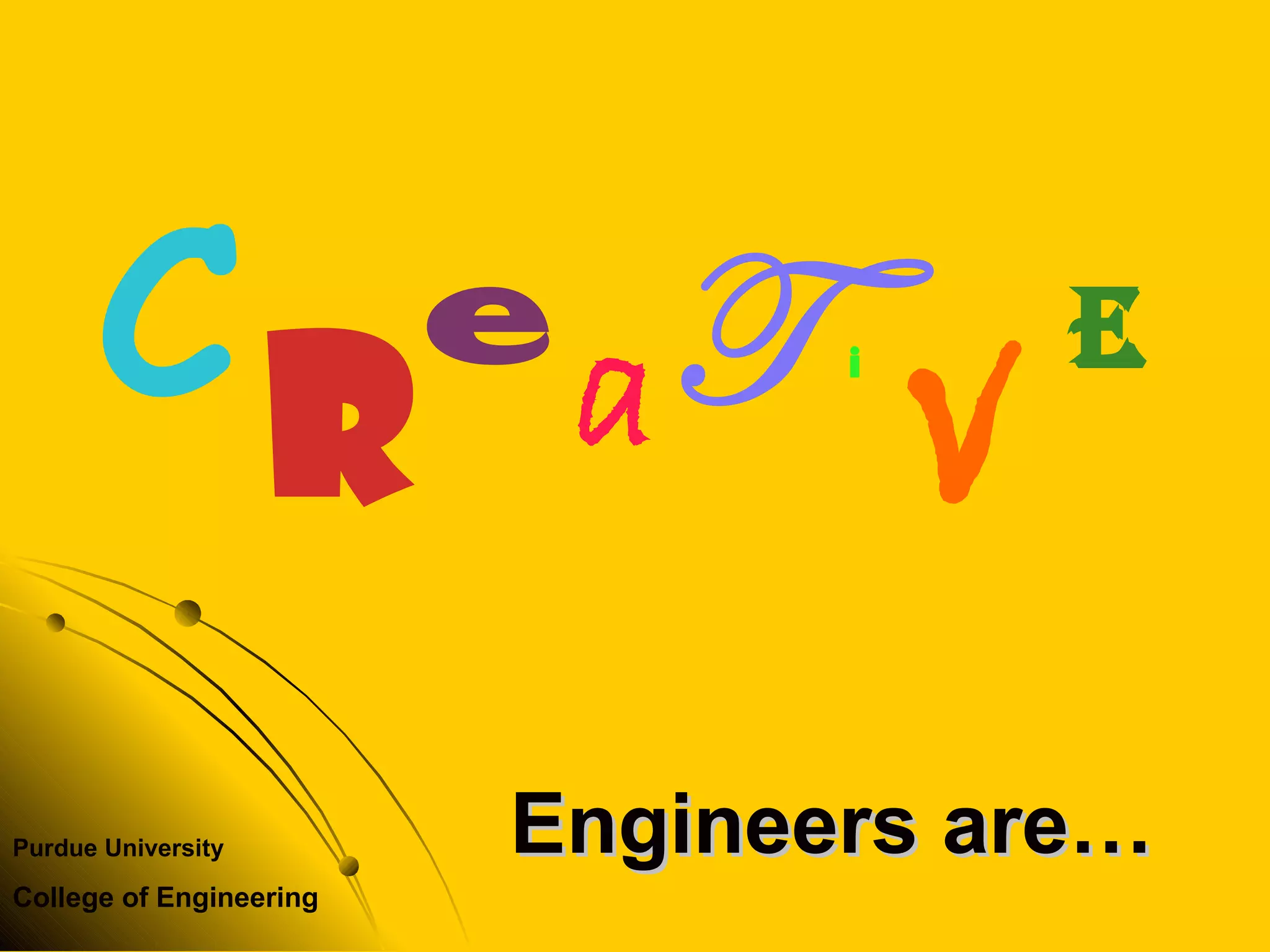 Purdue University
College of Engineering
Engineers are…Engineers are…
RC e
aT i
V
e
 