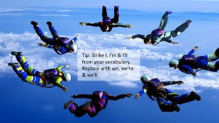 Tip: Strike I, I'm & I'll
from your vocabulary.
Replace with we, we're
& we'll.
 