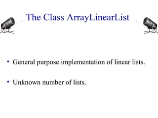 The Class ArrayLinearList
• General purpose implementation of linear lists.
• Unknown number of lists.
 