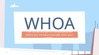 WHOA
This can be the part of the presentation
where you introduce yourself, write your
email…
 