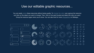 You can easily resize these resources without losing quality. To change the color, just ungroup the resource
and click on the object you want to change. Then, click on the paint bucket and select the color you want.
Group the resource again when you’re done. You can also look for more infographics on Slidesgo.
Use our editable graphic resources...
 