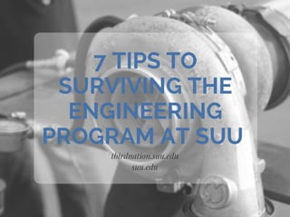 tbirdnation.suu.edu
suu.edu
7 TIPS TO
SURVIVING THE
ENGINEERING
PROGRAM AT SUU
 