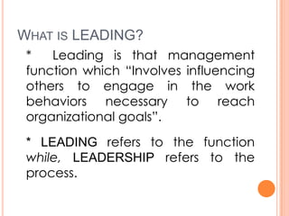 WHAT IS LEADING?
*
Leading is that management
function which “Involves influencing
others to engage in the work
behaviors ...