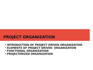 PROJECT ORGANIZATION
➔
INTRODUCTION OF PROJECT DRIVEN ORGANIZATION
➔
ELEMENTS OF PROJECT DRIVEN ORGANIZATION
➔
FUNCTIONAL ORGANIZATION
➔
PROJECTERIZED ORGANIZATION
 