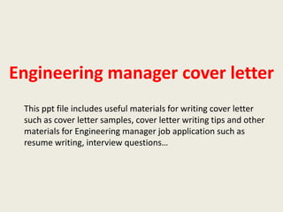 Engineering manager cover letter
This ppt file includes useful materials for writing cover letter
such as cover letter samples, cover letter writing tips and other
materials for Engineering manager job application such as
resume writing, interview questions…

 