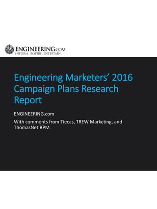 Engineering Marketers’ 2016
Campaign Plans Research
Report
ENGINEERING.com
With comments from Tiecas, TREW Marketing, and
ThomasNet RPM
 