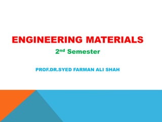 ENGINEERING MATERIALS
2nd Semester
PROF.DR.SYED FARMAN ALI SHAH
 
