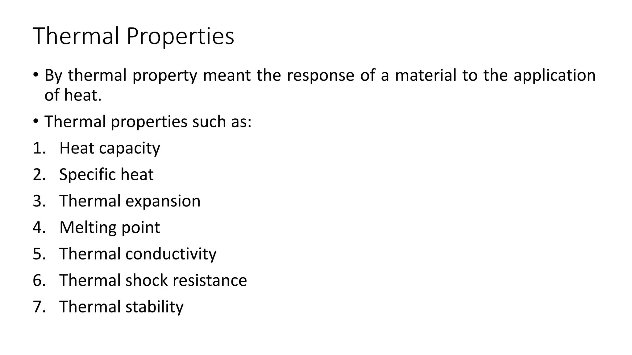Thermal Properties
• By thermal property meant the response of a material to the application
of heat.
• Thermal properties such as:
1. Heat capacity
2. Specific heat
3. Thermal expansion
4. Melting point
5. Thermal conductivity
6. Thermal shock resistance
7. Thermal stability
 