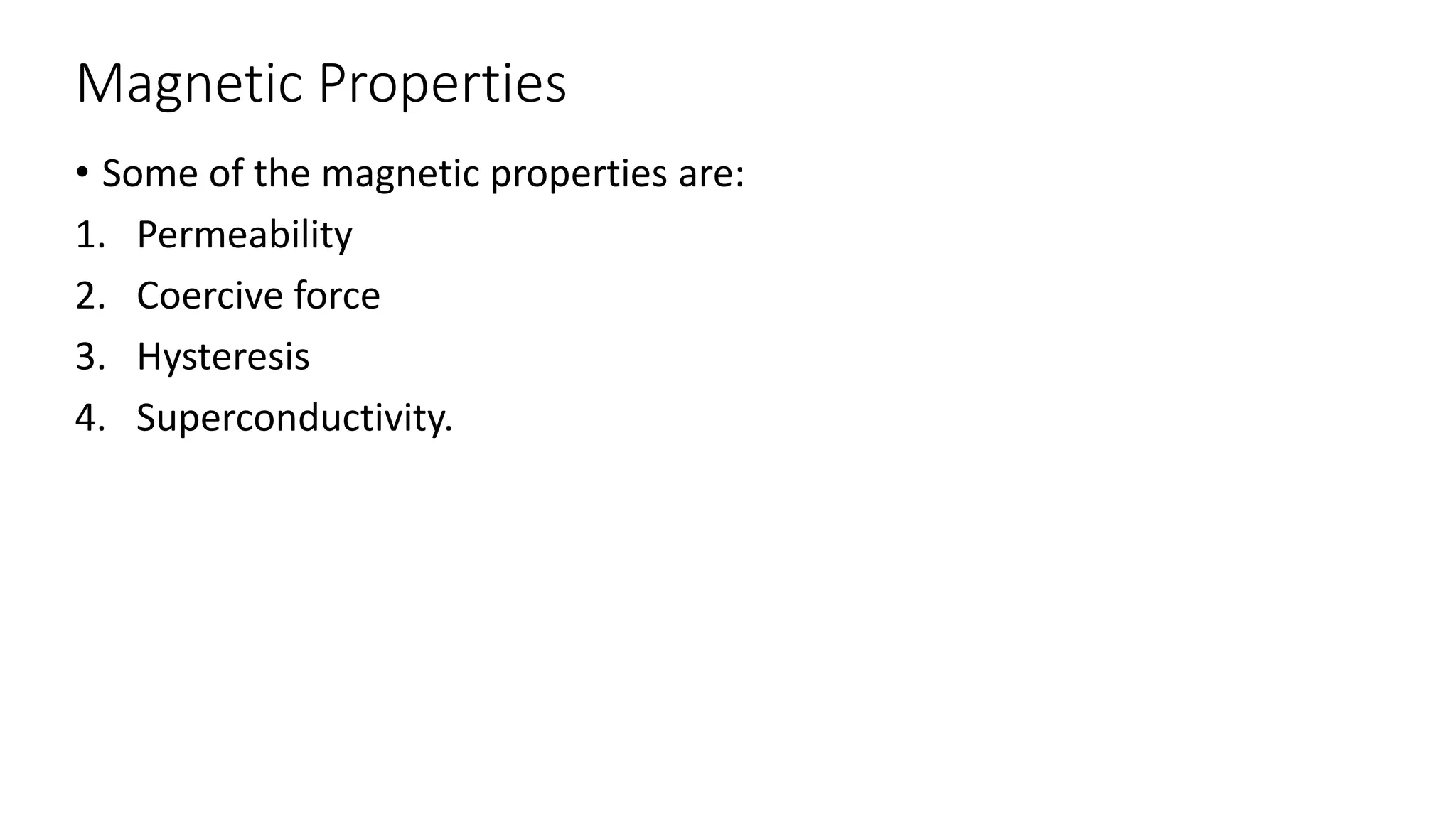 Magnetic Properties
• Some of the magnetic properties are:
1. Permeability
2. Coercive force
3. Hysteresis
4. Superconductivity.
 