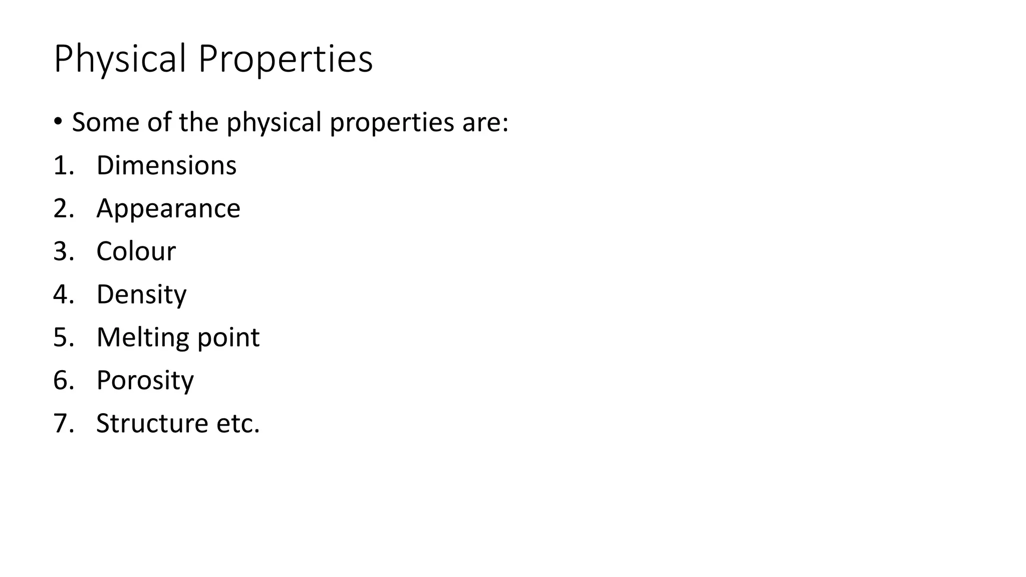 Physical Properties
• Some of the physical properties are:
1. Dimensions
2. Appearance
3. Colour
4. Density
5. Melting point
6. Porosity
7. Structure etc.
 
