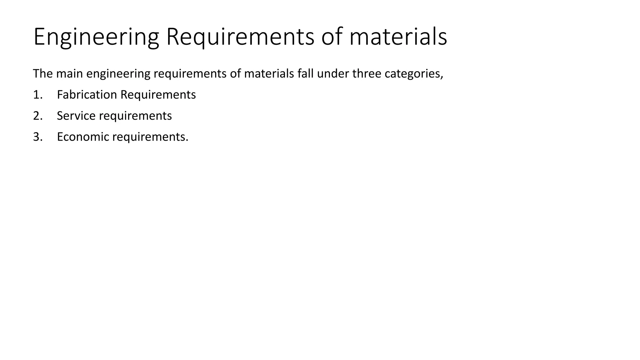 Engineering Requirements of materials
The main engineering requirements of materials fall under three categories,
1. Fabrication Requirements
2. Service requirements
3. Economic requirements.
 
