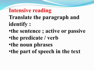 Intensive reading
Translate the paragraph and
identify :
•the sentence ; active or passive
•the predicate / verb
•the noun phrases
•the part of speech in the text
 