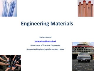 Engineering Materials
Farhan Ahmad
farhanahmad@uet.edu.pk
Department of Chemical Engineering
University of Engineering & Technology Lahore
 